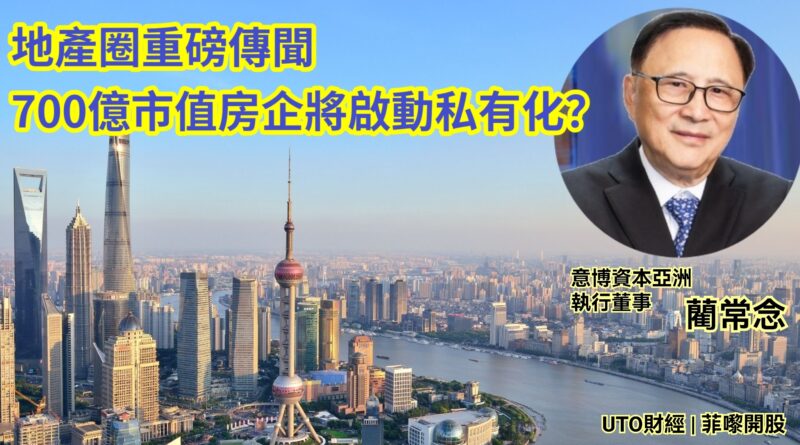 UTO財經|菲嚟開股 | 藺常念：地產圈重磅傳聞 700億市值房企將啟動私有化？