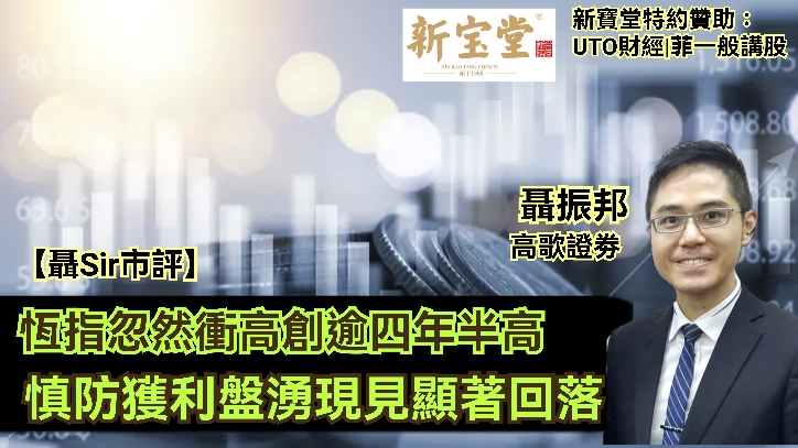 UTO財經|新寶堂特約贊助|聶Sir市評|聶振邦：恆指忽然衝高創逾四年半高　慎防獲利盤湧現見顯著回落