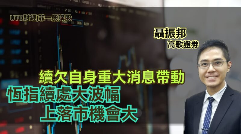 UTO財經|聶Sir市評 | 聶振邦：續欠自身重大消息帶動　恆指續處大波幅上落市機會大