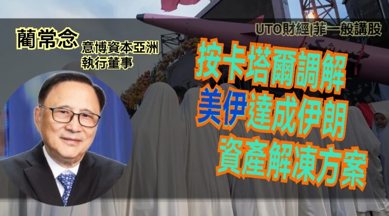 UTO財經|菲一般講股 | 藺常念：按卡塔爾調解，美伊達成伊朗資產解凍方案