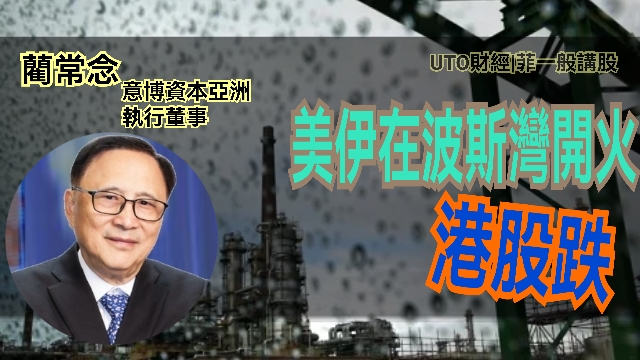 UTO財經|菲一般講股 | 藺常念：美伊在波斯灣開火，港股跌