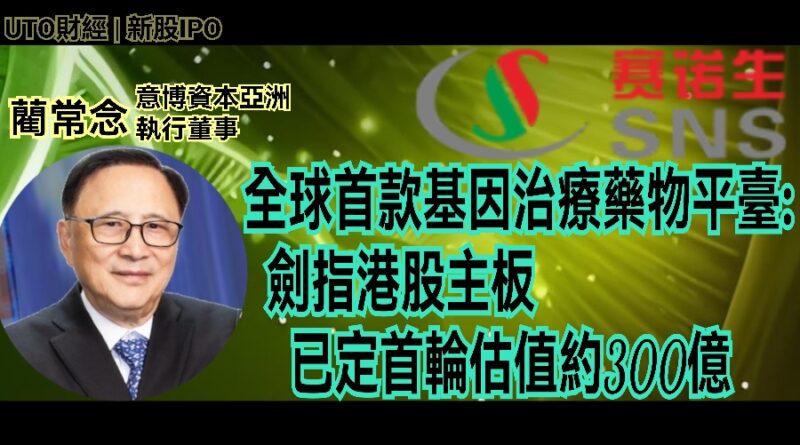UTO財經|新股IPO | 藺常念：全球首款基因治療藥物平台:劍指港股主板已定首輪估值約300億