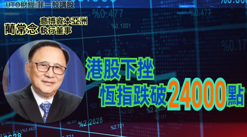 UTO財經|菲一般講股 | 藺常念：港股下挫，恆指跌破24000點
