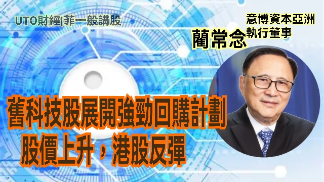 UTO財經|菲一般講股 | 藺常念：舊科技股展開強勁回購計劃，股價上升，港股反彈