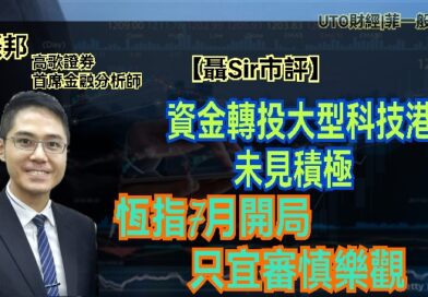 UTO財經|聶Sir市評 | 聶振邦：資金轉投大型科技港股未見積極 恆指7月開局只宜審慎樂觀