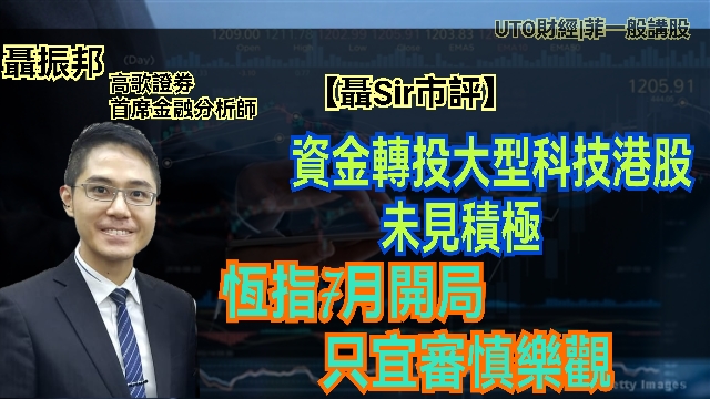 UTO財經|聶Sir市評 | 聶振邦：資金轉投大型科技港股未見積極 恆指7月開局只宜審慎樂觀