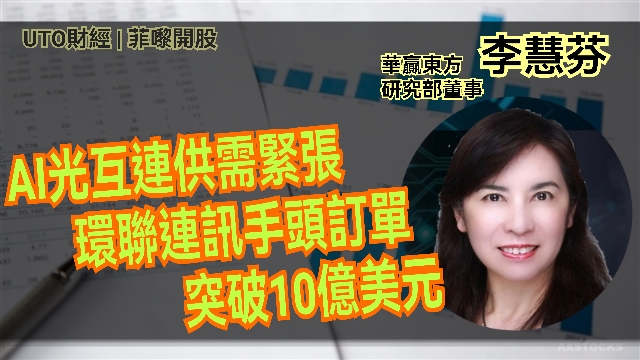 UTO財經|菲嚟開股 | 李慧芬：AI光互連供需緊張 環聯連訊手頭訂單突破10億美元