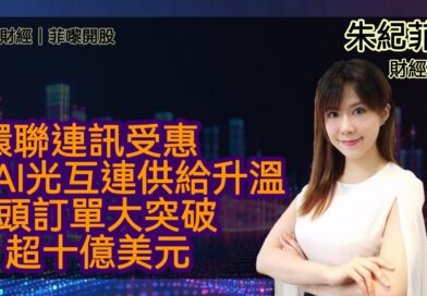 UTO財經|菲嚟開股 | 朱紀菲：環聯連訊受惠AI光互連供給升溫，手頭訂單大突破超十億美元