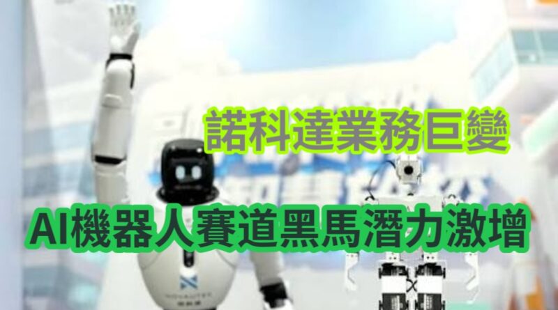 【財聞】諾科達業務巨變 AI機器人賽道黑馬潛力激增